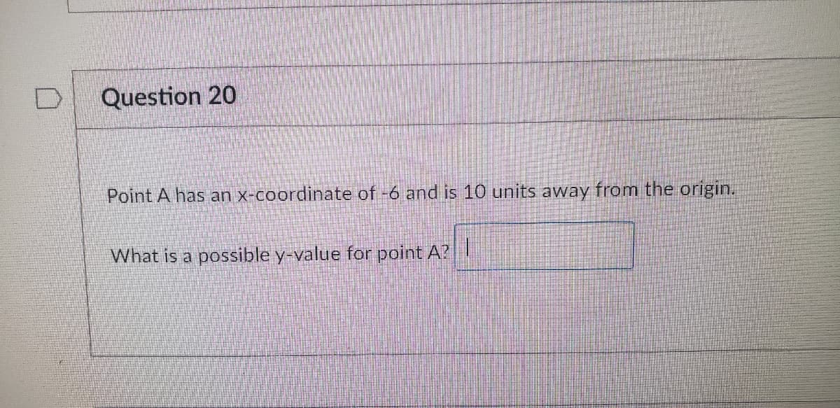 Question 20
Point A has an x-coordinate of -6 and is 10 units away from the origin.
What is a possible y-value for point A?
