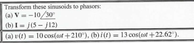 Transform these sinusoids to phasors:
(a) V = – 10/30°
(b) I = j(5 – j12)
(a) v(t) = 10 cos(@t +210°), (b) i(t) = 13 cos(@t +22.62°).
%3D
%3D
%3D
