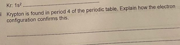 Kr: 1s?.
i Krypton is found in period 4 of the periodic table. Explain how the electron
configuration confirms this.
