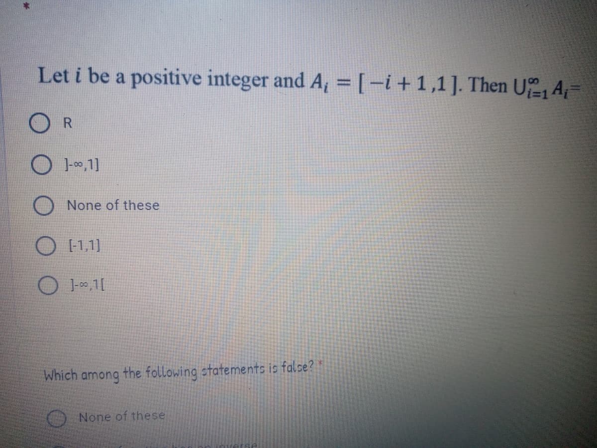 Let i be a positive integer and A, = [-i+1,1]. Then U A-
O R
O None of these
1,1]
Which
the following statements is falce?"
among
None of these
