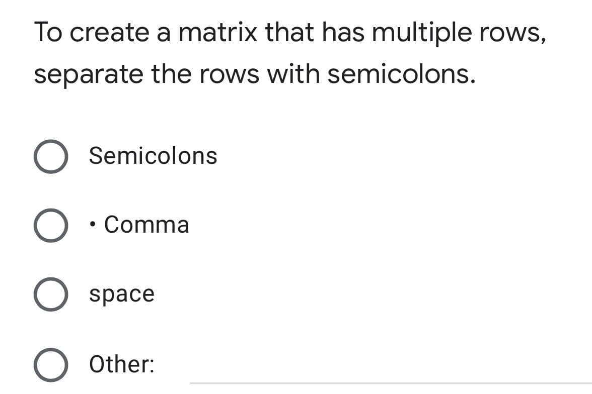 To create a matrix that has multiple rows,
separate the rows with semicolons.
O Semicolons
O • Comma
O space
Other: