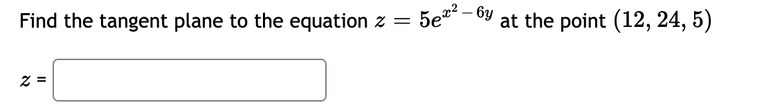 Find the tangent plane to the equation z
5ez? – 6y
at the point (12, 24, 5)
Z =
