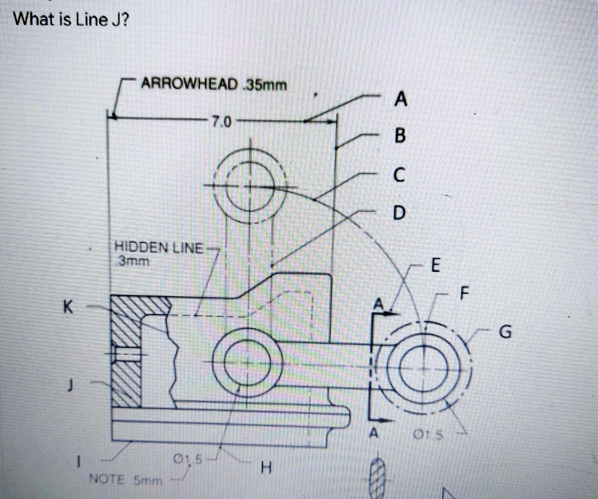 What is Line J?
ARROWHEAD.35mm
A
7.0-
HIDDEN LINE
3mm
K
01 5
01,5-
1.
NOTE 5mm
E
