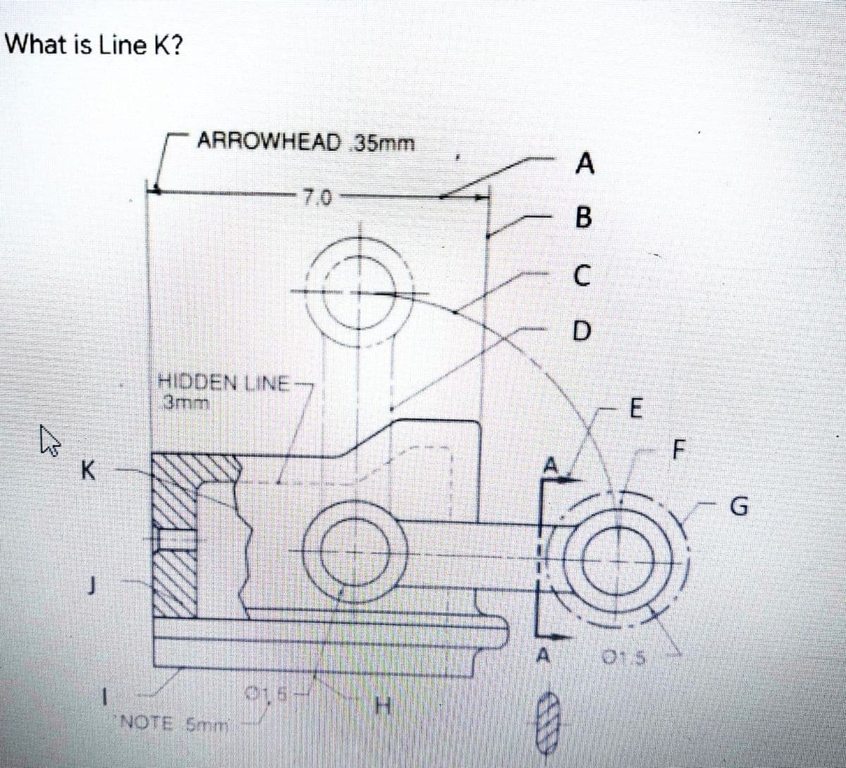 What is Line K?
ARROWHEAD 35mm
7.0
C
D
HIDDEN LINE-
3mm
K
G
015
1.
NOTE 5mm
E.
AB
