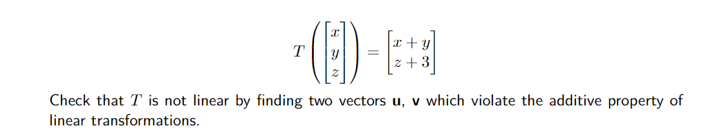 (E)
x + y
T
z + 3
Check that T is not linear by finding two vectors u, v which violate the additive property of
linear transformations.
