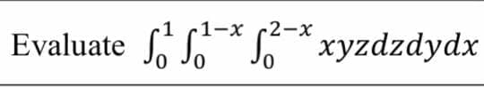 1-x
-2-x
Evaluate
So S* S* xyzdzdydx
0.
