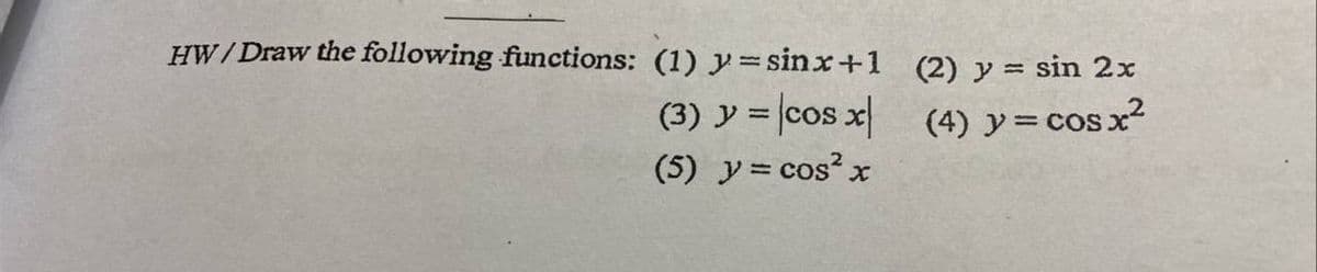 HW/Draw the following functions: (1) y= sinx+1 (2) y = sin 2x
(3) y = cos x
(4) y=cos x?
(5) y= cos?2
