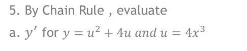 5. By Chain Rule, evaluate
a. y' for y = u? + 4u and u =
:4x3
%3D

