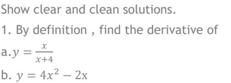 Show clear and clean solutions.
1. By definition , find the derivative of
a.y =
x+4
b. y = 4x? – 2x
%3|
