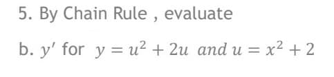 5. By Chain Rule , evaluate
b. y' for y = u² + 2u and u = x² + 2
%3D
