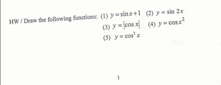 HW/Draw the following functions: (1) y=sinx+1 (2) y = sin 2x
(3) y = |cos x (4) y = cosx?
(5) y = cos'x
1
