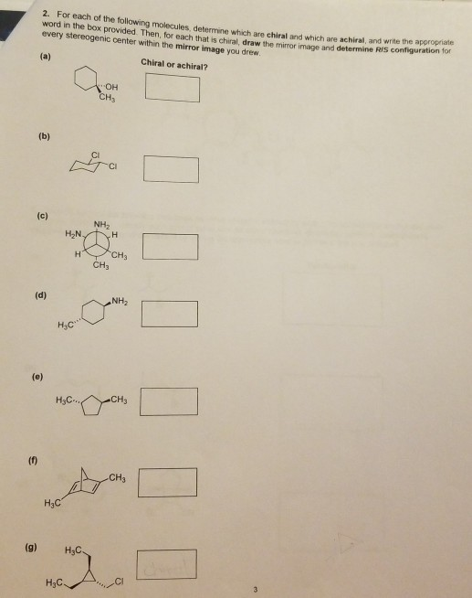 2. For each of the following molecules determine which are chiral and which are achiral, and write the approprae
word in the box provided Then for pach that is chiral draw the mimoe imane and determine RIS configuradon
every stereogenic center within the mirror image you drew
(a)
Chiral or achiral?
OH
CH
(b)
(c)
NH,
HN.
CH3
