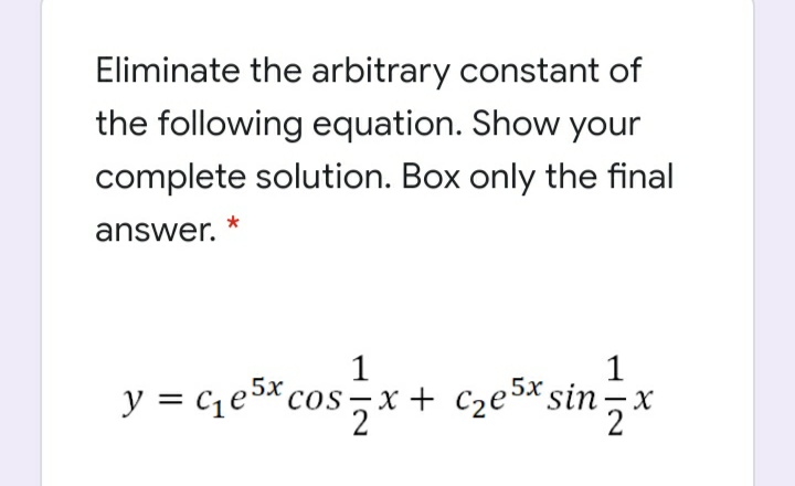 Eliminate the arbitrary constant of
the following equation. Show your
complete solution. Box only the final
answer.
1
1
y = ce5x cos,x + c2e5*sin-x
X.
