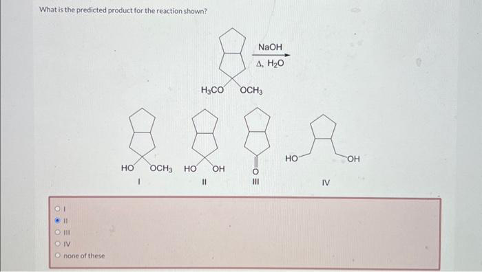 What is the predicted product for the reaction shown?
01
11
O III
CONV
Onone of these
HO
I
H₂CO
OCH3 HO OH
11
NaOH
д, 20
OCH3
HO
IV
OH