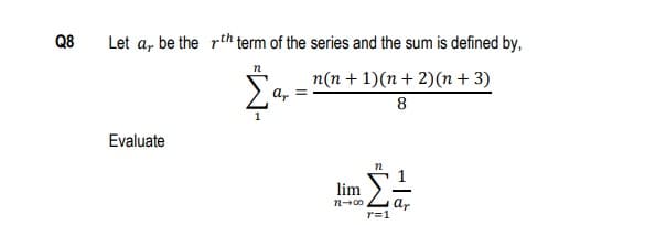 Q8
Let a, be the rth term of the series and the sum is defined by,
n(n + 1)(n + 2)(n + 3)
ar
8
Evaluate
lim
ar
r=1
n-00
