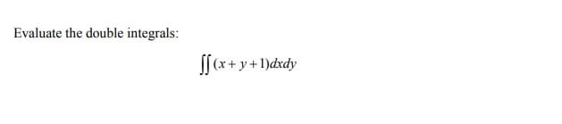 Evaluate the double integrals:
S[(x+ y+1)dxdy
