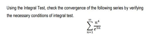 Using the Integral Test, check the convergence of the following series by verifying
the necessary conditions of integral test.
Σ
5n
n=1
