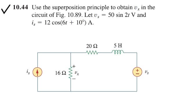 / 10.44 Use the superposition principle to obtain v, in the
circuit of Fig. 10.89. Let v, = 50 sin 2t V and
i, = 12 cos(6t + 10°) A.
20 Ω
5 H
elll
16 2
+1
