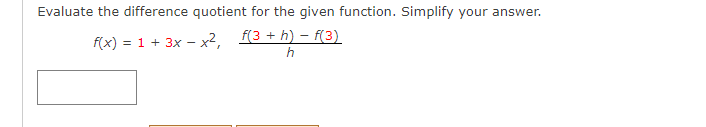 Evaluate the difference quotient for the given function. Simplify your answer.
f(3 + h) – f(3)
f(x) = 1 + 3x – x²,
h
