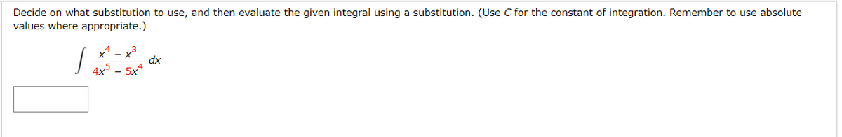 Decide on what substitution to use, and then evaluate the given integral using a substitution. (Use C for the constant of integration. Remember to use absolute
values where appropriate.)
xª – x³
dx
4x
5x4
