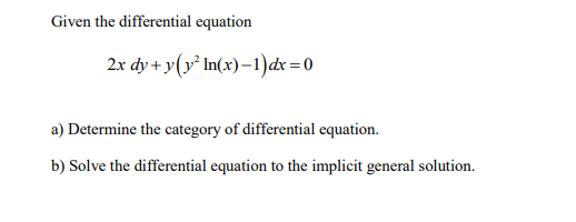 Given the differential equation
2x dy + y(y² In(x)–1)dx =0
a) Determine the category of differential equation.
b) Solve the differential equation to the implicit general solution.
