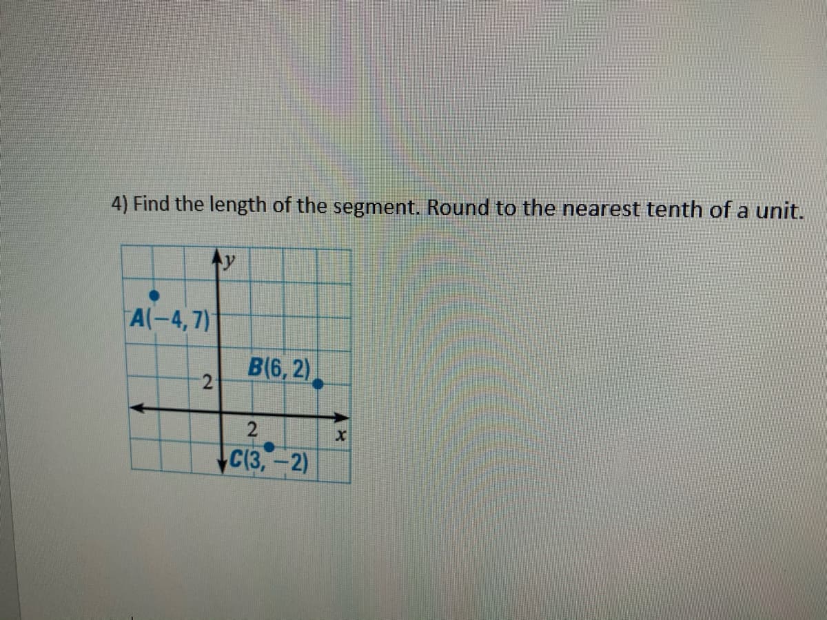 4) Find the length of the segment. Round to the nearest tenth of a unit.
y
A(-4,7)
B(6, 2)
2
C(3,-2)
