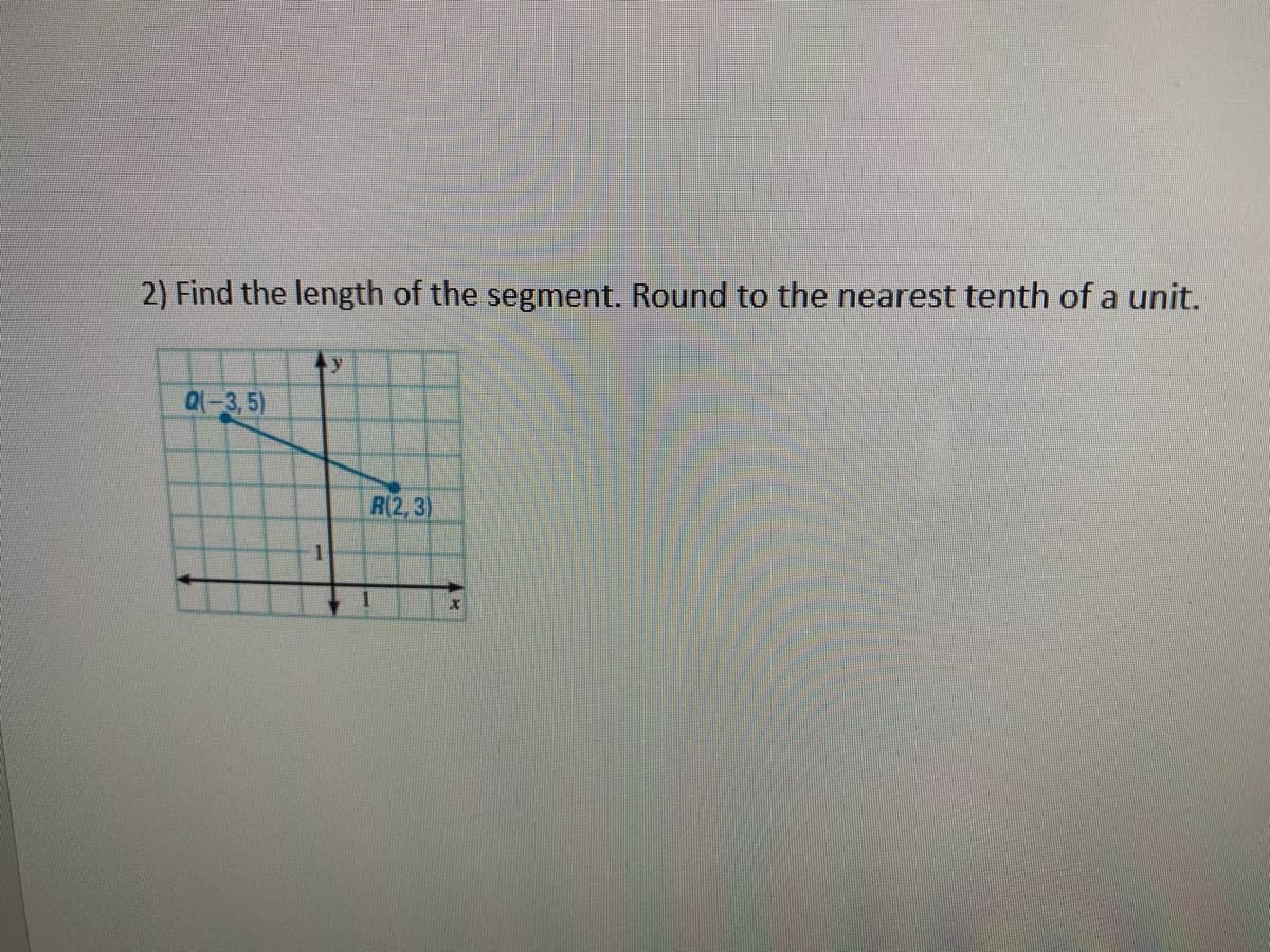 2) Find the length of the segment. Round to the nearest tenth of a unit.
Q1-3,5)
R(2,3)
