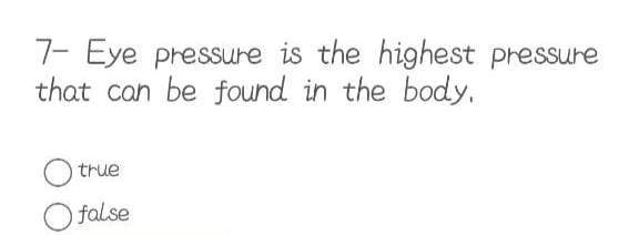 7- Eye pressure is the highest pressure
that can be found in the body.
true
false