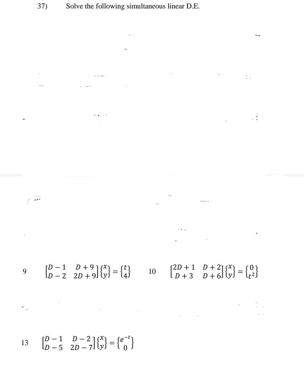 9
13
37)
Solve the following simultaneous linear D.E.
1
B=2 910
D+9
2D+91 ly
{4} 10
-
[D - 1
D-5
D-21
2D - 71
=
[2D + 1 D + 21
D + 3 D + 61
?
D+{}={2}