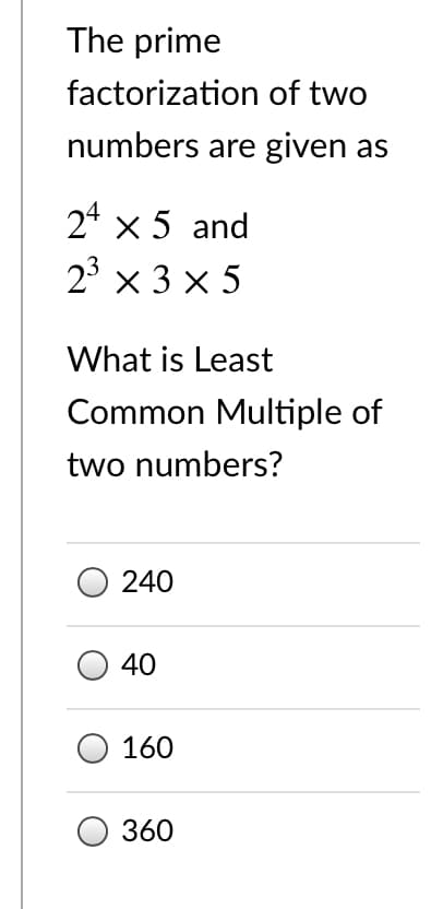 The prime
factorization of two
numbers are given as
24 x 5 and
2° x 3 x 5
What is Least
Common Multiple of
two numbers?
240
40
160
360
