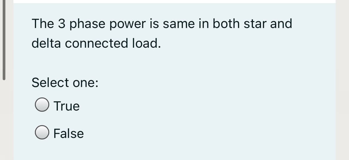 The 3 phase power is same in both star and
delta connected load.
Select one:
True
False
