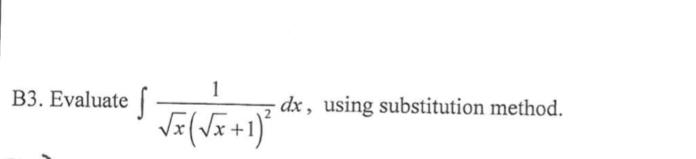 B3. Evaluate
dx, using substitution method.
x +
