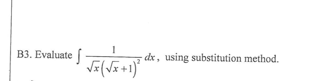 1
B3. Evaluate
dx , using substitution method.
