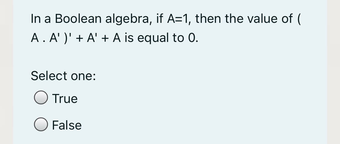 In a Boolean algebra, if A=1, then the value of (
A. A' )' + A' + A is equal to 0.
Select one:
True
False
