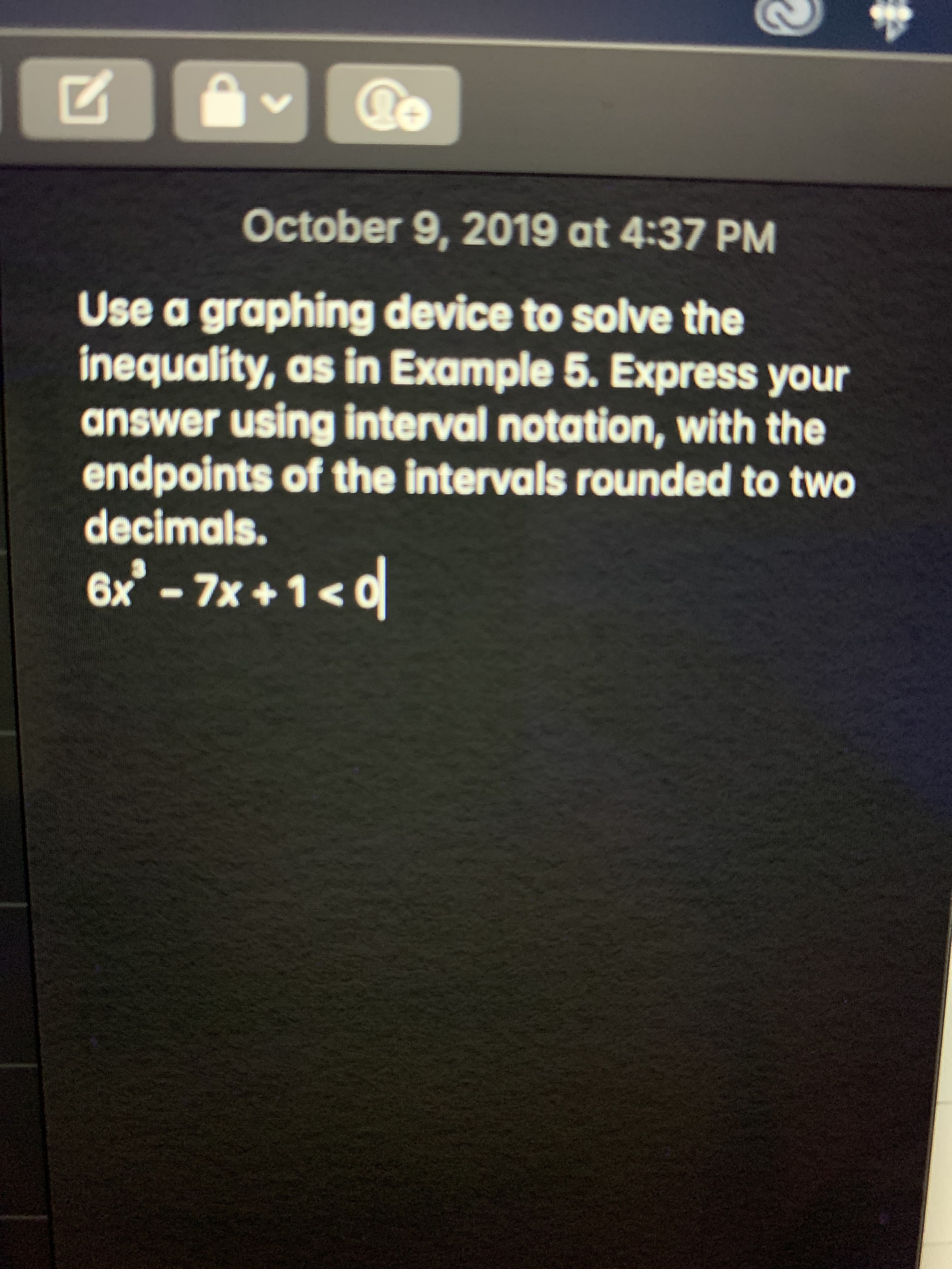 V
October 9, 2019 at 4:37 PM
Use a graphing device to solve the
inequality, as in Example 5. Express your
answer using interval notation, with the
endpoints of the intervals rounded to two
decimals
6x-7x+1<
