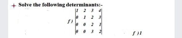+ Solve the following determinants:-
|1 2 3 4
0 1 2 3
10
0 2
1
3 2
