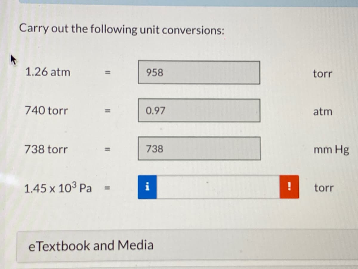 Carry out the following unit conversions:
1.26 atm
%3D
958
torr
740 torr
0.97
atm
738 torr
738
mm Hg
1.45 x 103 Pa
i
torr
%3D
eTextbook and Media
