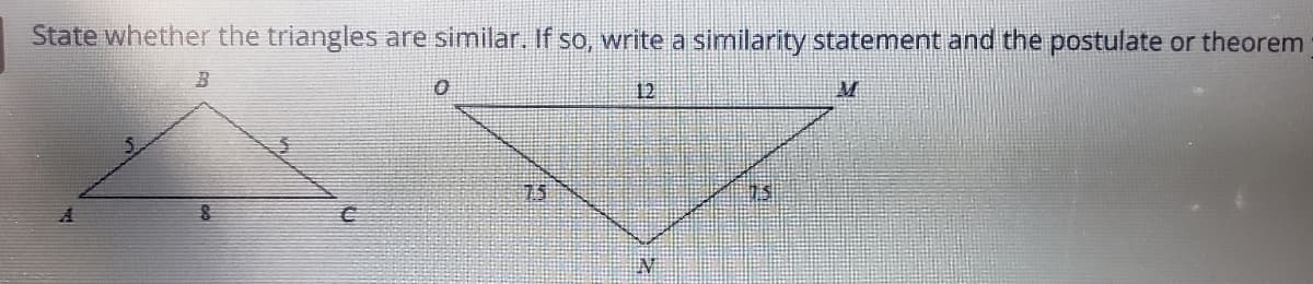 State whether the triangles are similar, If so, write a similarity statement and the postulate or theorem
12
75
IN
