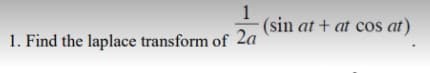 1
(sin at + at cos at)
1. Find the laplace transform of 2a
