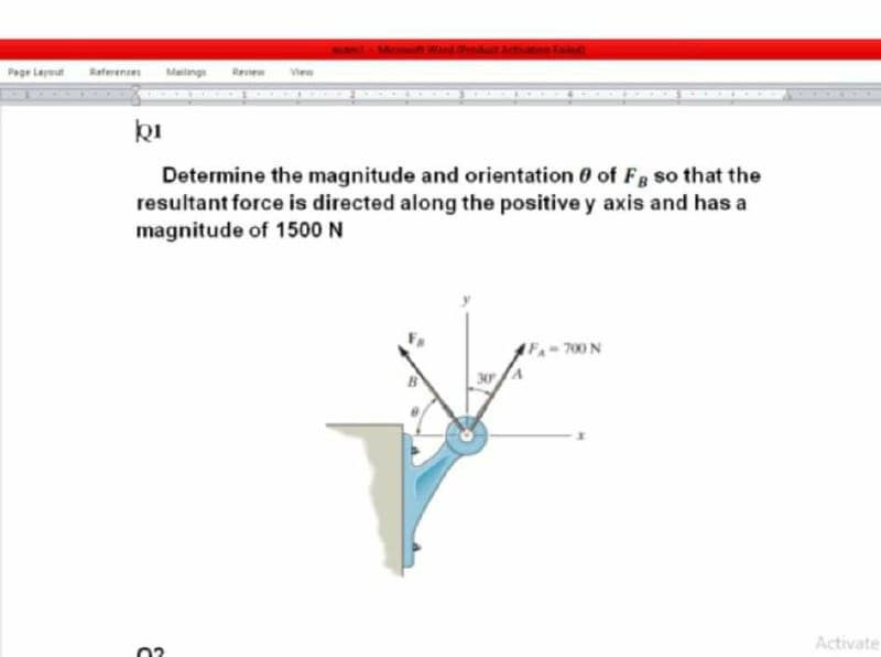 BUsLa Micioeh WadPoducCE Actoation Fal
Page Laymut
Reterences
Malings
Revew
View
Determine the magnitude and orientation 0 of Fg so that the
resultant force is directed along the positive y axis and has a
magnitude of 1500 N
FA-700 N
30 A
Activate
