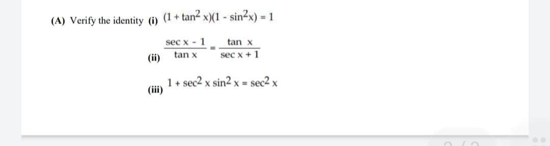 (A) Verify the identity (i)
(1 + tan2
- sin²x) =
sec x - 1
tan x
(ii)
tan x
sec x + 1
1 + sec2 x sin2 x = sec2 x
(i)
