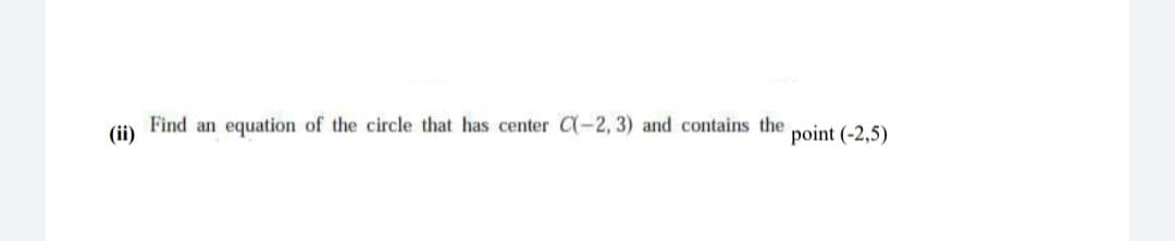 Find an
(ii)
equation of the circle that has center C(-2, 3) and contains the
point (-2,5)
