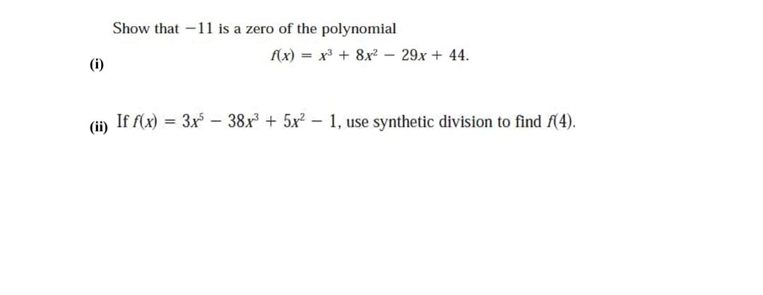 Show that -11 is a zero of the polynomial
f(x) = x3 + 8x? – 29x + 44.
(i)
(ip If f(x) = 3x - 38x + 5x? – 1, use synthetic division to find f(4).

