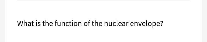 What is the function of the nuclear envelope?
