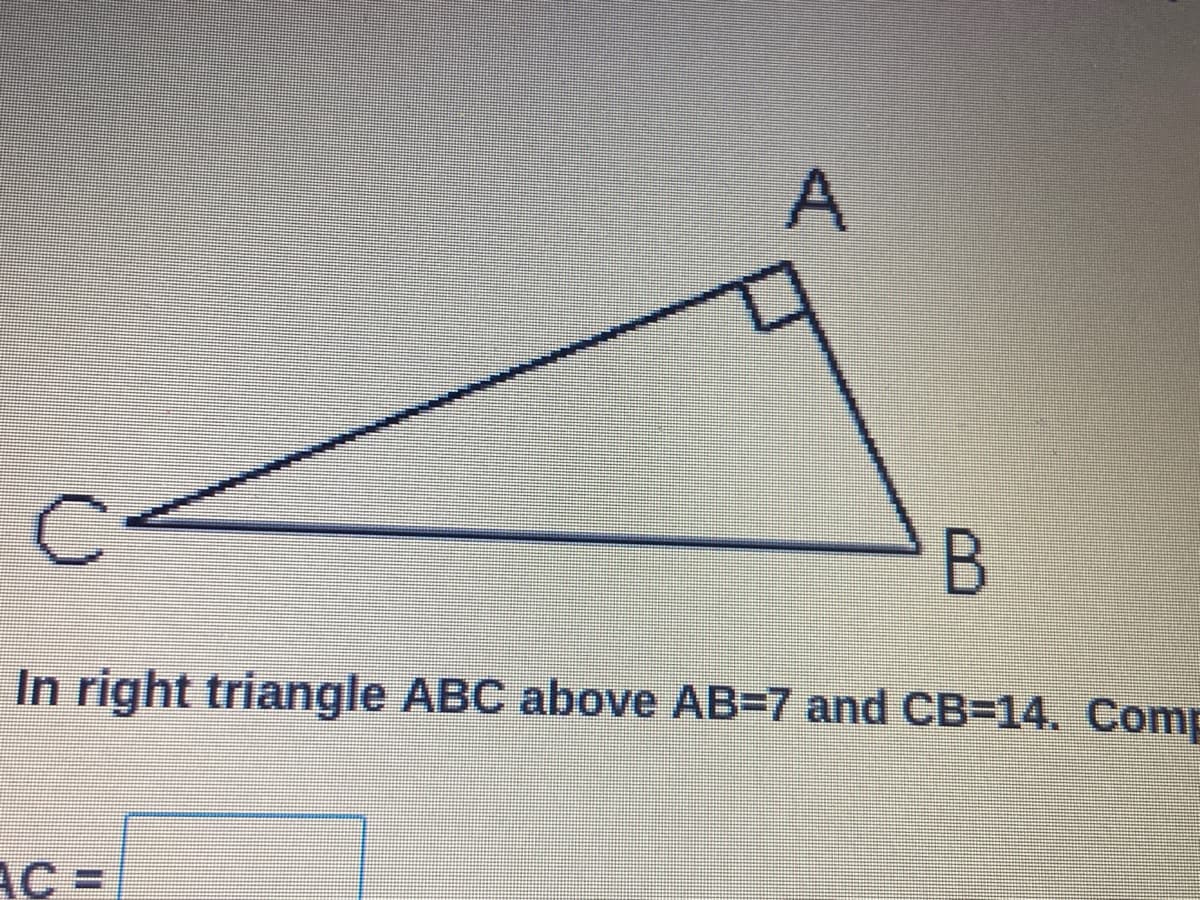 In right triangle ABC above AB=7 and CB314. Comp
AC =
