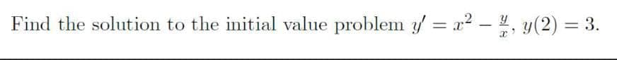 Find the solution to the initial value problem y'= 2² - ½, y(2) = 3.
x