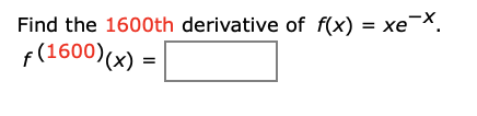 Find the 1600th derivative of f(x) = xe¯X.
f(1600)(x)
