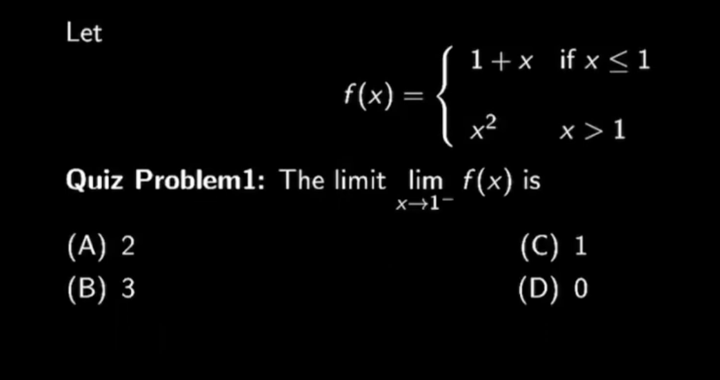 Let
1+x_if x < 1
f(x) =
x2
x >1
Quiz Probleml: The limit lim f(x) is
x→1-
(A) 2
(С) 1
(В) 3
(D) 0
