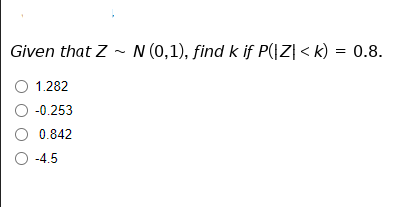 Given that Z - N (0,1), find k if P(|Z| < k) = 0.8.
O 1.282
O -0.253
O 0.842
O -4.5
