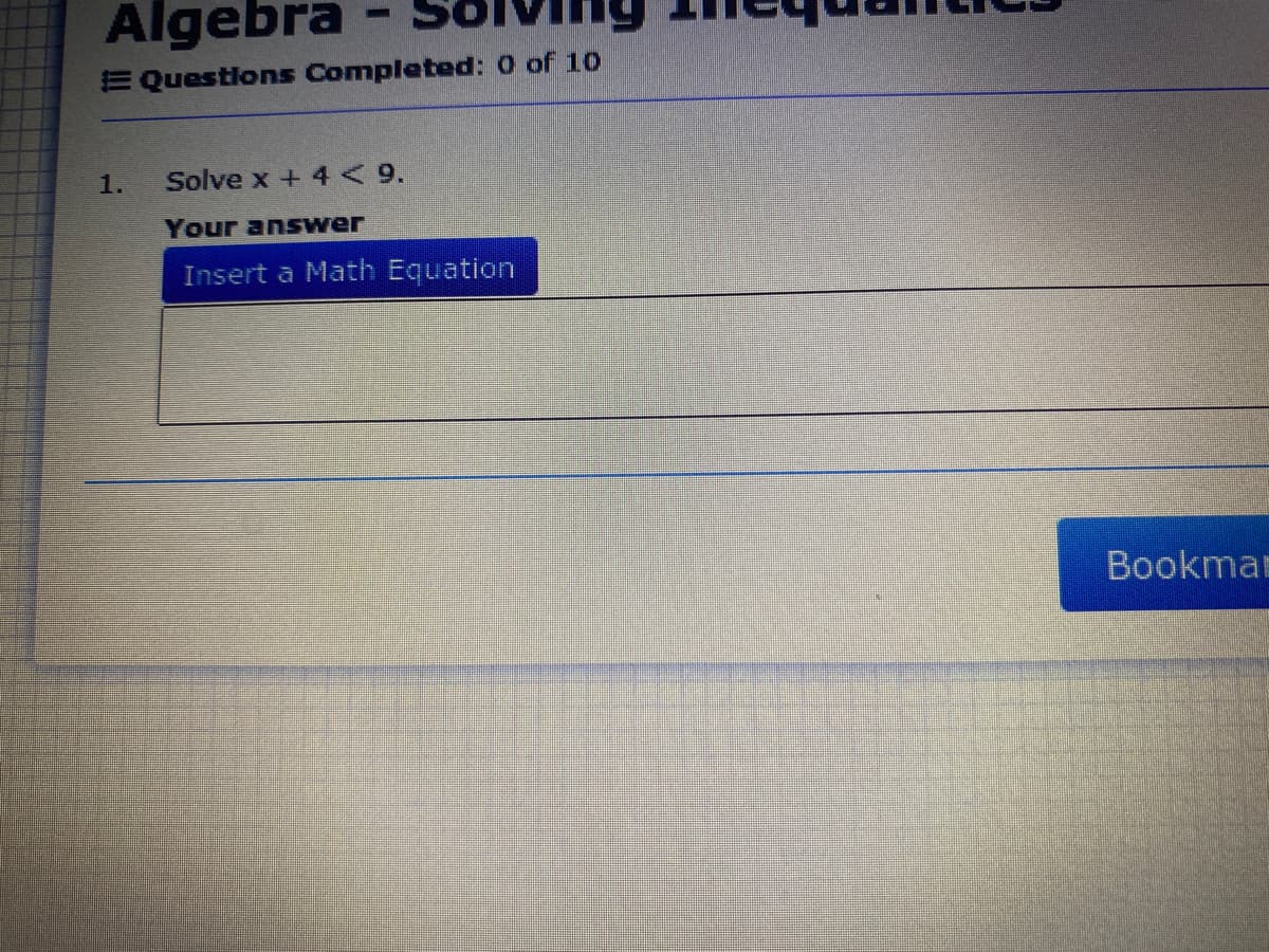 Algebra
E Questions Completed: O of 10
1.
Solve x + 4<9.
Your answer
Insert a Math Equation
Bookmar
